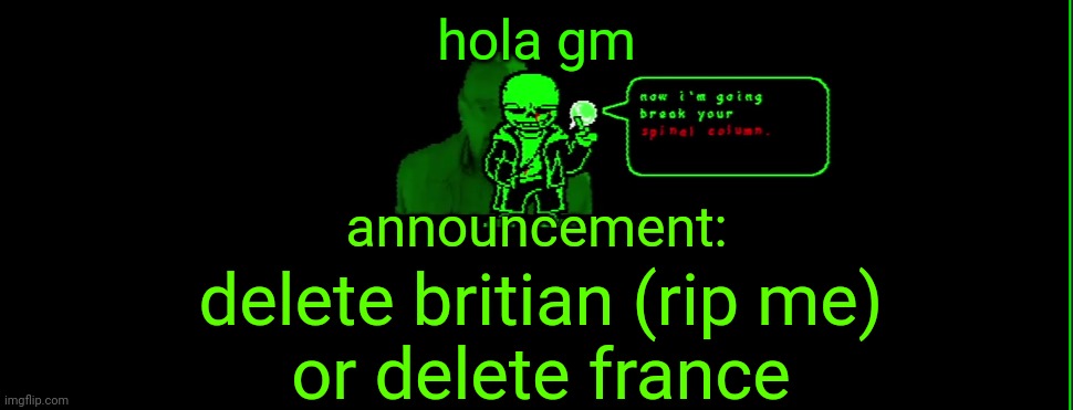 grben sand | hola gm; announcement:; delete britian (rip me)
or delete france | image tagged in my announcement | made w/ Imgflip meme maker