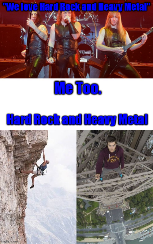 My music taste | ''We love Hard Rock and Heavy Metal''; Me Too. Hard Rock and Heavy Metal | image tagged in freeclimbing,music,lattice climbing,klettern,heavy metal,climbing | made w/ Imgflip meme maker