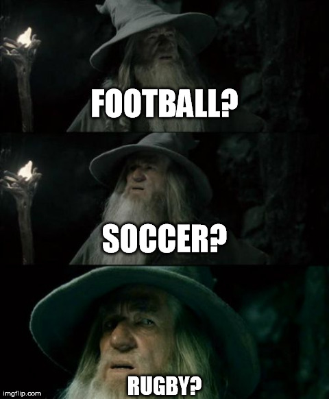 Australians call rugby "football". They call football "gridiron". | FOOTBALL? RUGBY? SOCCER? | image tagged in memes,confused gandalf | made w/ Imgflip meme maker