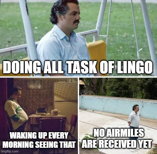 Sad Pablo Escobar | DOING ALL TASK OF LINGO; WAKING UP EVERY MORNING SEEING THAT; NO AIRMILES ARE RECEIVED YET | image tagged in memes,sad pablo escobar | made w/ Imgflip meme maker