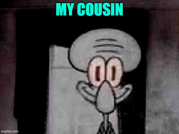 my cousin when he sees money: | MY COUSIN | image tagged in staring squidward | made w/ Imgflip meme maker