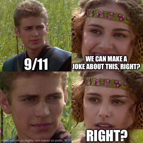 please stop with 9/11 it’s old news | 9/11; WE CAN MAKE A JOKE ABOUT THIS, RIGHT? RIGHT? | image tagged in anakin padme 4 panel | made w/ Imgflip meme maker