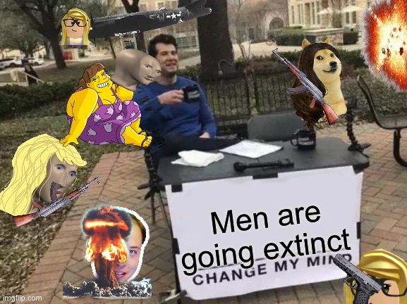 Change My Mind | Men are going extinct | image tagged in memes,change my mind | made w/ Imgflip meme maker