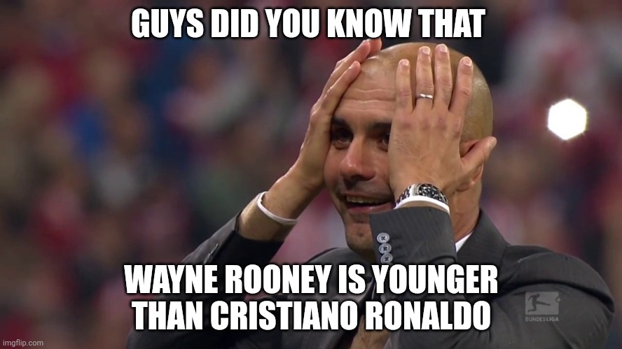 Fun fact | GUYS DID YOU KNOW THAT; WAYNE ROONEY IS YOUNGER THAN CRISTIANO RONALDO | image tagged in pep guardiola | made w/ Imgflip meme maker