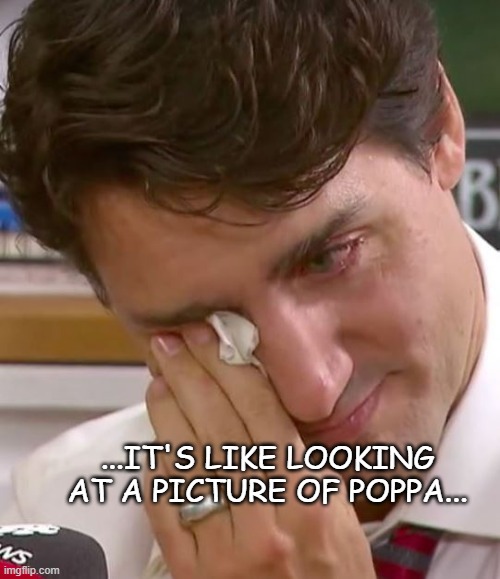 Justin Trudeau Crying | ...IT'S LIKE LOOKING AT A PICTURE OF POPPA... | image tagged in justin trudeau crying | made w/ Imgflip meme maker