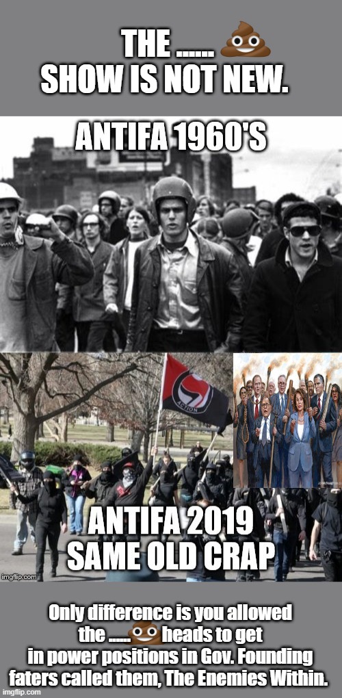 THE ...... SHOW IS NOT NEW. Only difference is you allowed the ......         heads to get in power positions in Gov. Founding faters called them, The Enemies Within. | made w/ Imgflip meme maker