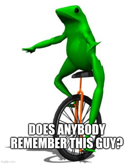 Dat Boi | DOES ANYBODY REMEMBER THIS GUY? | image tagged in memes,dat boi | made w/ Imgflip meme maker