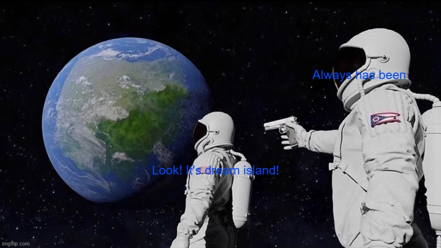 Earth And Astronaut with 1 holding a gun | Always has been; Look! It's dream island! | image tagged in memes,always has been | made w/ Imgflip meme maker