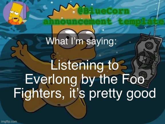 BlueCorn’s Bart announcement template | Listening to Everlong by the Foo Fighters, it’s pretty good | image tagged in bluecorn s bart announcement template | made w/ Imgflip meme maker