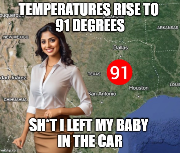Hot weather girl | TEMPERATURES RISE TO 
91 DEGREES; SH*T I LEFT MY BABY 
IN THE CAR | image tagged in funny | made w/ Imgflip meme maker