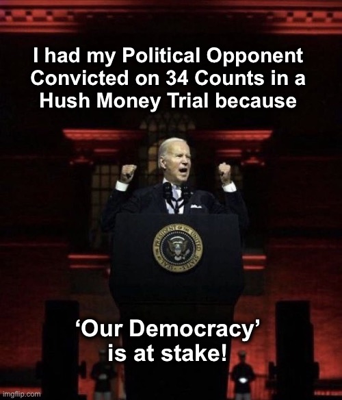 How ironic is that? | I had my Political Opponent 
Convicted on 34 Counts in a 
Hush Money Trial because; ‘Our Democracy’ is at stake! | image tagged in biden fascist | made w/ Imgflip meme maker