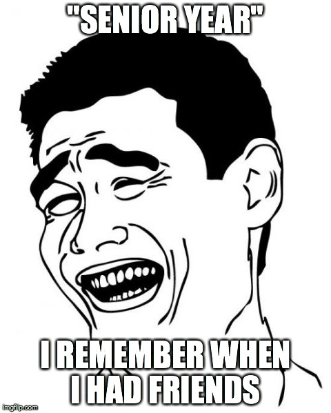 Yao Ming | "SENIOR YEAR" I REMEMBER WHEN I HAD FRIENDS | image tagged in memes,yao ming | made w/ Imgflip meme maker