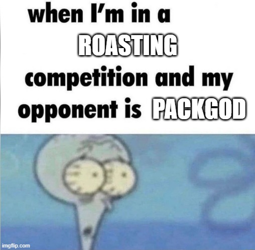 whe i'm in a competition and my opponent is | ROASTING; PACKGOD | image tagged in whe i'm in a competition and my opponent is | made w/ Imgflip meme maker