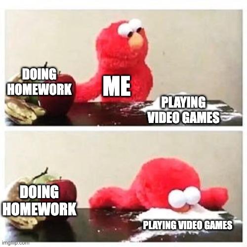 Elmo liking cocaine be like | DOING HOMEWORK; ME; PLAYING VIDEO GAMES; DOING HOMEWORK; PLAYING VIDEO GAMES | image tagged in elmo cocaine,cocaine,elmo,fruit,funny | made w/ Imgflip meme maker