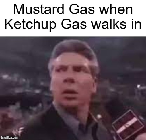 Hot Doge | Mustard Gas when Ketchup Gas walks in | image tagged in x when x walks in,dark humor | made w/ Imgflip meme maker