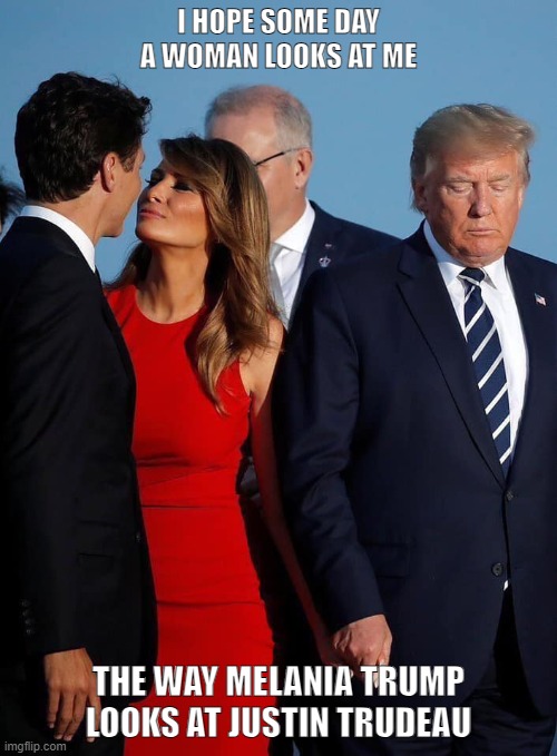 Melania | I HOPE SOME DAY A WOMAN LOOKS AT ME; THE WAY MELANIA TRUMP LOOKS AT JUSTIN TRUDEAU | image tagged in funny memes | made w/ Imgflip meme maker