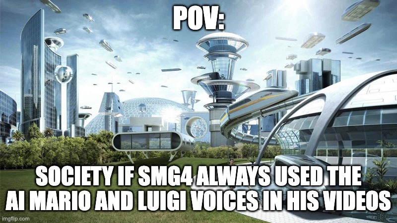 The future world if | POV:; SOCIETY IF SMG4 ALWAYS USED THE AI MARIO AND LUIGI VOICES IN HIS VIDEOS | image tagged in the future world if | made w/ Imgflip meme maker