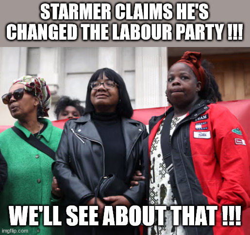 Diane Abbott can stand | STARMER CLAIMS HE'S CHANGED THE LABOUR PARTY !!! After completing the required two-hour Online e-learning "Antisemitism Awareness Course"; Starmer says . . . "I've changed The Labour Party Forever"; Starmer confirms; CORBYN EXPELLED; Labour pledge 'Urban centres' to help house 'Our Fair Share' of our new Migrant friends; New Home for our New Immigrant Friends !!! The only way to keep the illegal immigrants in the UK; VOTE LABOUR UK CITIZENSHIP FOR ALL; It's your choice; Automatic Amnesty; Amnesty For all Illegals AUTOMATIC AMNESTY; Smeg Head Starmer Natalie Elphicke, Sir Keir Starmer MP; Muslim Votes Matter; YOU CAN'T TRUST A STARMER PLEDGE; RWANDA U-TURN? Blood on Starmers hands? LABOUR IS DESPERATE;LEFTY IMMIGRATION LAWYERS; Burnham; Rayner; Starmer; PLAUSIBLE DENIABILITY !!! Taxi for Rayner ? #RR4PM;100's more Tax collectors; Higher Taxes Under Labour; We're Coming for You; Labour pledges to clamp down on Tax Dodgers; Higher Taxes under Labour; Rachel Reeves Angela Rayner Bovvered? Higher Taxes under Labour; Risks of voting Labour; * EU Re entry? * Mass Immigration? * Build on Greenbelt? * Rayner as our PM? * Ulez 20 mph fines? * Higher taxes? * UK Flag change? * Muslim takeover? * End of Christianity? * Economic collapse? TRIPLE LOCK' Anneliese Dodds Rwanda plan Quid Pro Quo UK/EU Illegal Migrant Exchange deal; UK not taking its fair share, EU Exchange Deal = People Trafficking !!! Starmer to Betray Britain, #Burden Sharing #Quid Pro Quo #100,000; #Immigration #Starmerout #Labour #wearecorbyn #KeirStarmer #DianeAbbott #McDonnell #cultofcorbyn #labourisdead #labourracism #socialistsunday #nevervotelabour #socialistanyday #Antisemitism #Savile #SavileGate #Paedo #Worboys #GroomingGangs #Paedophile #IllegalImmigration #Immigrants #Invasion #Starmeriswrong #SirSoftie #SirSofty #Blair #Steroids AKA Keith ABBOTT BACK; Union Jack Flag in election campaign material; Concerns raised by Black, Asian and Minority ethnic BAMEgroup & activists; Capt U-Turn; Hunt down Tax Dodgers; Higher tax under Labour Sorry about the fatalities; VOTE FOR ME; SLIPPERY STARMER; Are you really going to trust Labour with your vote ? Pension Triple Lock;; Starmer is assured Diane Abbott is no longer a Racist? WE'LL SEE ABOUT THAT !!! | image tagged in starmer abbott,illegal immigration,labourisdead,palestine hamas israel muslim vote,stop boats rwanda,election 4th july | made w/ Imgflip meme maker