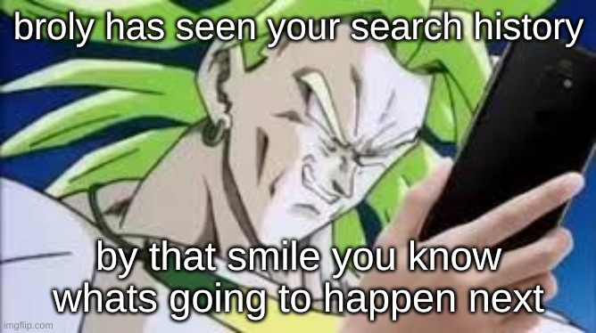 Not so good anymore | broly has seen your search history; by that smile you know whats going to happen next | image tagged in broly looking at his phone,search history,hide,uh oh | made w/ Imgflip meme maker