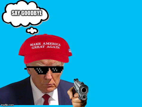 Donald to Joe | SAY GOODBYE | image tagged in donald trump,gun,make america great again | made w/ Imgflip meme maker