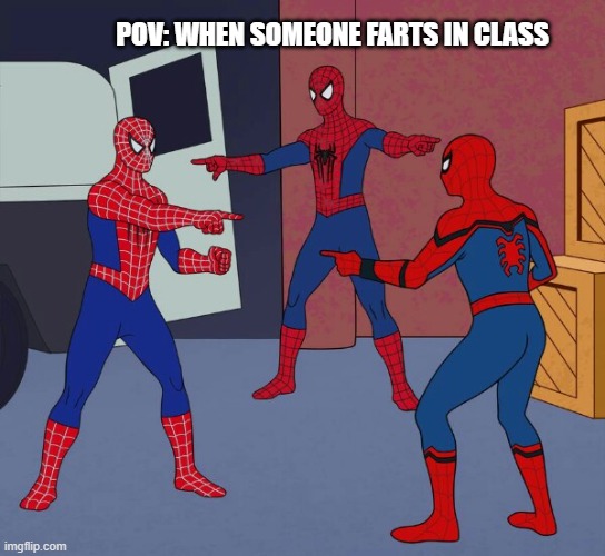 It's you dipsh*t | POV: WHEN SOMEONE FARTS IN CLASS | image tagged in spider man triple | made w/ Imgflip meme maker