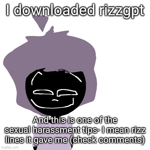 Grinning goober | I downloaded rizzgpt; And this is one of the sexual harassment tips- I mean rizz lines it gave me (check comments) | image tagged in grinning goober | made w/ Imgflip meme maker