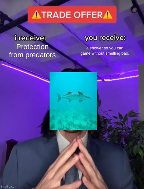 This was for a science project but its still pretty funny. | Protection from predators; a shower so you can game without smelling bad. | image tagged in trade offer | made w/ Imgflip meme maker