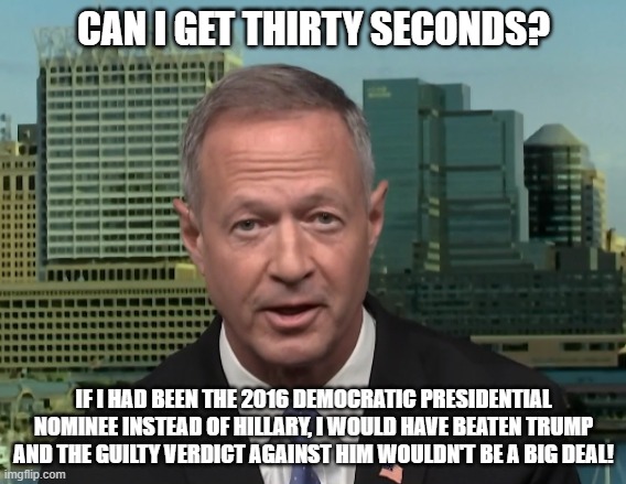 Martin O'Malley speaking on the Trump verdict | CAN I GET THIRTY SECONDS? IF I HAD BEEN THE 2016 DEMOCRATIC PRESIDENTIAL NOMINEE INSTEAD OF HILLARY, I WOULD HAVE BEATEN TRUMP AND THE GUILTY VERDICT AGAINST HIM WOULDN'T BE A BIG DEAL! | image tagged in martin o'malley speaking,donald trump,2016 election,i hate trump,trump sucks | made w/ Imgflip meme maker