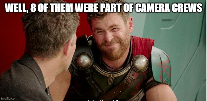 Thor is he though | WELL, 8 OF THEM WERE PART OF CAMERA CREWS | image tagged in thor is he though | made w/ Imgflip meme maker