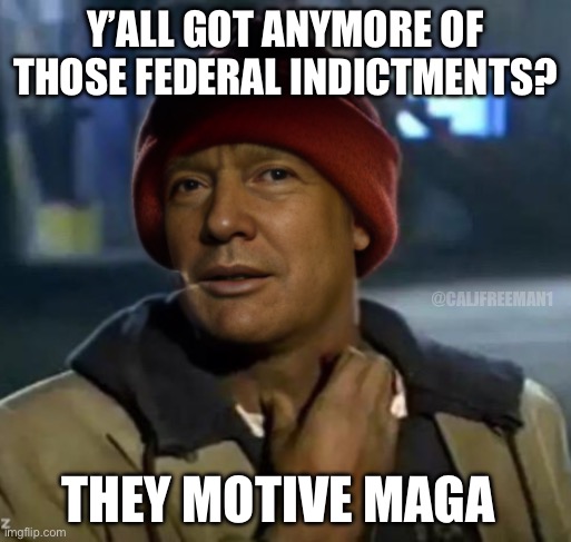 Y’ALL GOT ANYMORE OF THOSE FEDERAL INDICTMENTS? @CALJFREEMAN1; THEY MOTIVE MAGA | image tagged in yall got any more of,maga,republicans,donald trump,fbi,trump | made w/ Imgflip meme maker