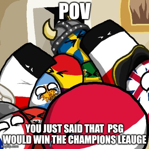 Laughing Countryballs | POV; YOU JUST SAID THAT  PSG WOULD WIN THE CHAMPIONS LEAUGE | image tagged in laughing countryballs | made w/ Imgflip meme maker