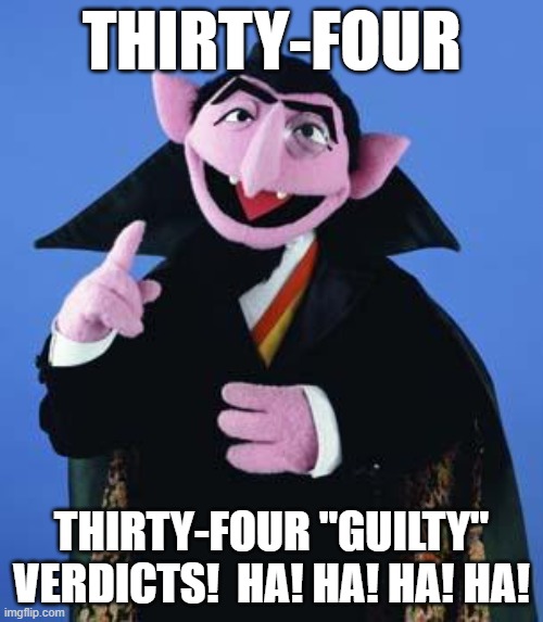 The Count | THIRTY-FOUR; THIRTY-FOUR "GUILTY" VERDICTS!  HA! HA! HA! HA! | image tagged in the count | made w/ Imgflip meme maker