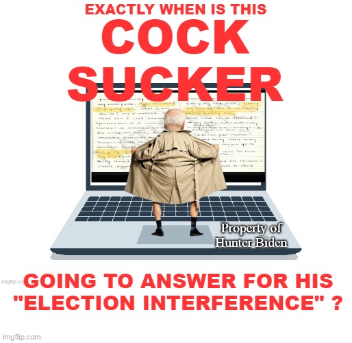 October Surprises iz iz iz iz ... | EXACTLY WHEN IS THIS; COCK
SUCKER; GOING TO ANSWER FOR HIS
"ELECTION INTERFERENCE" ? | image tagged in biden election interference laptop meme | made w/ Imgflip meme maker