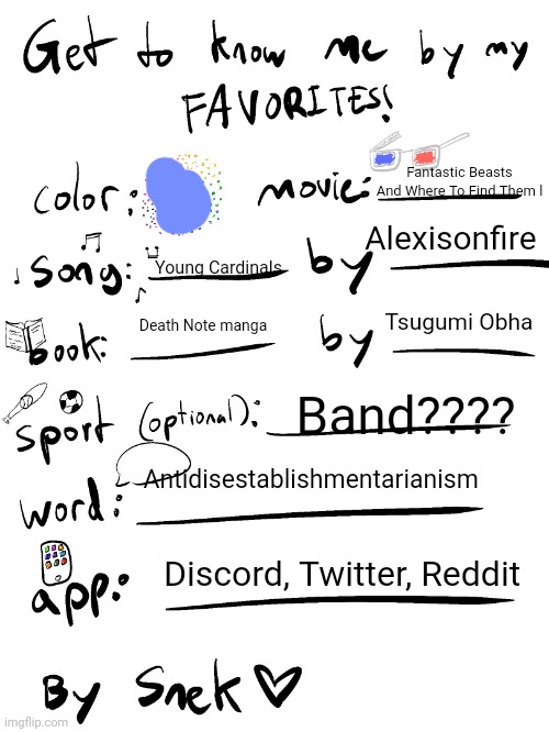 get to know me by my favorites | Fantastic Beasts And Where To Find Them l; Alexisonfire; Young Cardinals; Tsugumi Obha; Death Note manga; Band???? Antidisestablishmentarianism; Discord, Twitter, Reddit | image tagged in get to know me by my favorites | made w/ Imgflip meme maker