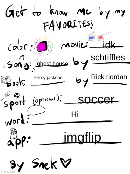 get to know me by my favorites | idk; schtiffles; ghost house; Rick riordan; Percy jackson; soccer; Hi; imgflip | image tagged in get to know me by my favorites | made w/ Imgflip meme maker