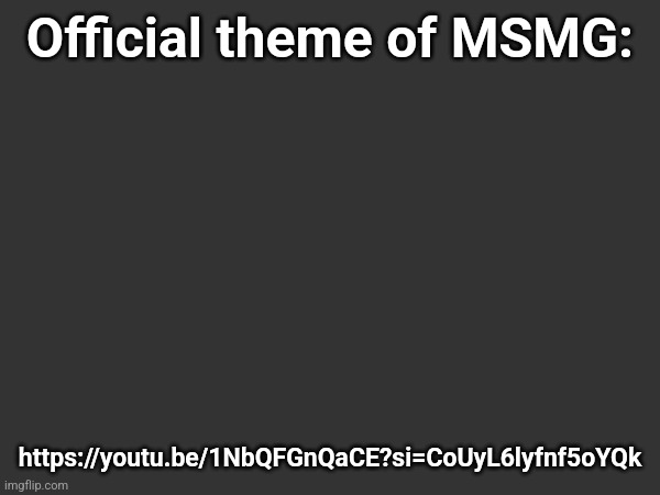 Official theme of MSMG:; https://youtu.be/1NbQFGnQaCE?si=CoUyL6lyfnf5oYQk | image tagged in if you post thanos image ur racist and gay | made w/ Imgflip meme maker