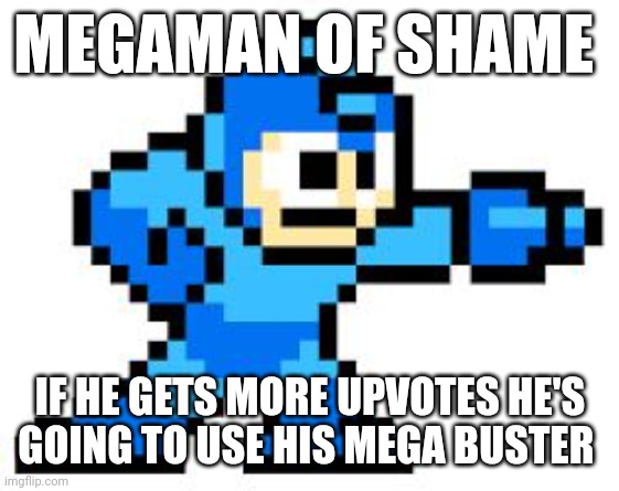 New Shame | MEGAMAN OF SHAME; IF HE GETS MORE UPVOTES HE'S GOING TO USE HIS MEGA BUSTER | image tagged in megaman | made w/ Imgflip meme maker