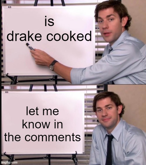 i think hes cooked | is drake cooked; let me know in the comments | image tagged in jim halpert pointing to whiteboard,drake,kendrick lamar,trending now | made w/ Imgflip meme maker