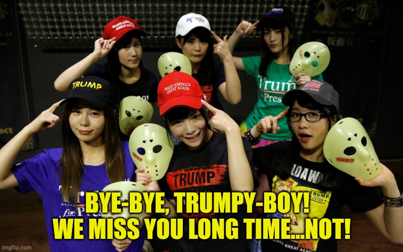 It was management's idea...honest! | BYE-BYE, TRUMPY-BOY!  
WE MISS YOU LONG TIME...NOT! | image tagged in trump supporters | made w/ Imgflip meme maker