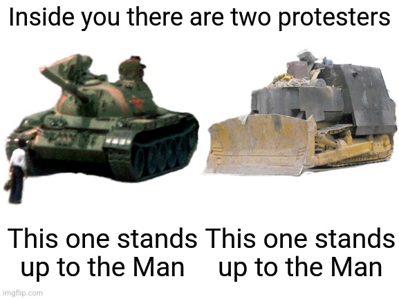 Happy Heemeyer/Tank Man Day to all who celebrate! | Inside you there are two protesters; This one stands up to the Man; This one stands up to the Man | image tagged in blank white template | made w/ Imgflip meme maker