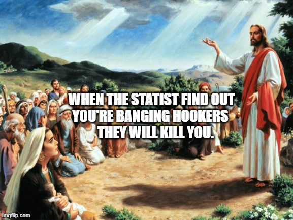 jesus said | WHEN THE STATIST FIND OUT       YOU'RE BANGING HOOKERS       
   THEY WILL KILL YOU. | image tagged in jesus said | made w/ Imgflip meme maker