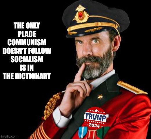 captain obvious | THE ONLY PLACE COMMUNISM DOESN'T FOLLOW SOCIALISM IS IN THE DICTIONARY | image tagged in captain obvious | made w/ Imgflip meme maker