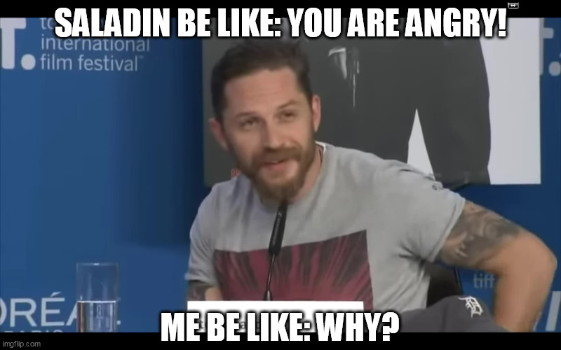 SALADIN BE LIKE: YOU ARE ANGRY! ME BE LIKE: WHY? | made w/ Imgflip meme maker