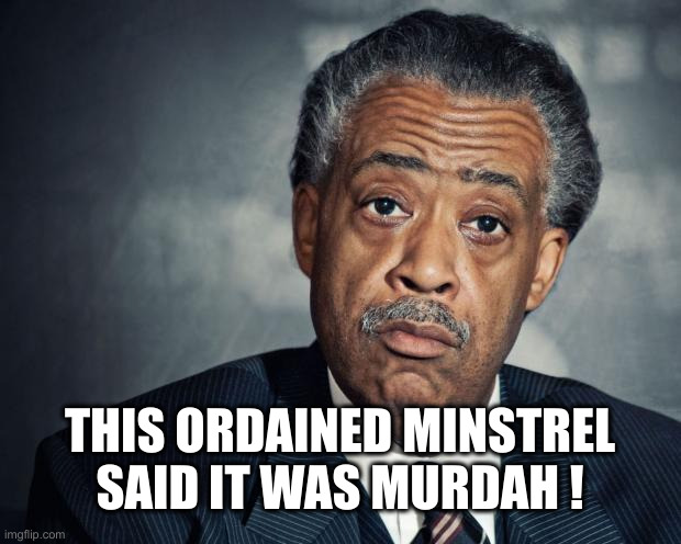 al sharpton racist | THIS ORDAINED MINSTREL SAID IT WAS MURDAH ! | image tagged in al sharpton racist | made w/ Imgflip meme maker