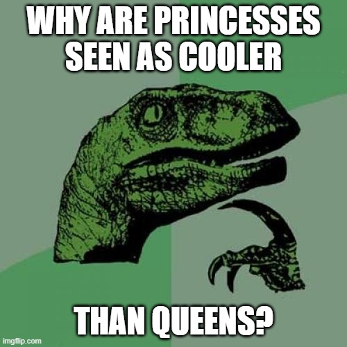 Why are princesses seen as cooler than queens? | WHY ARE PRINCESSES
SEEN AS COOLER; THAN QUEENS? | image tagged in memes,philosoraptor,princess,queen,royalty,cooler | made w/ Imgflip meme maker