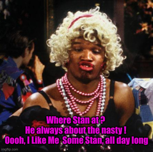 Stan The Man | Where Stan at ? 
He always about the nasty ! 
Oooh, I Like Me  Some Stan, all day long | image tagged in wanda from in living color | made w/ Imgflip meme maker