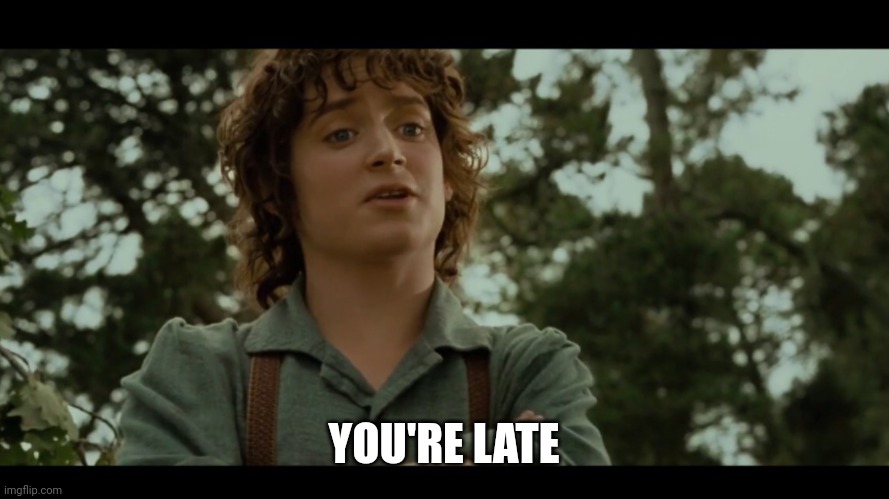 YOU'RE LATE | image tagged in you re late | made w/ Imgflip meme maker