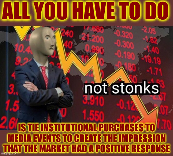 This Bubble Will Burst, Too. | ALL YOU HAVE TO DO; IS TIE INSTITUTIONAL PURCHASES TO MEDIA EVENTS TO CREATE THE IMPRESSION THAT THE MARKET HAD A POSITIVE RESPONSE | image tagged in not stonks,liberal logic,liberal hypocrisy,new normal,liberal media,economics | made w/ Imgflip meme maker
