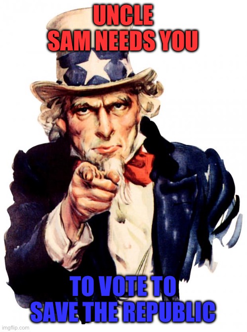 No time left | UNCLE SAM NEEDS YOU; TO VOTE TO SAVE THE REPUBLIC | image tagged in memes,uncle sam | made w/ Imgflip meme maker