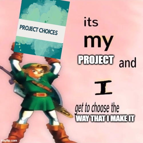 Project Choices | PROJECT; WAY THAT I MAKE IT | image tagged in it's my and i get to choose the | made w/ Imgflip meme maker